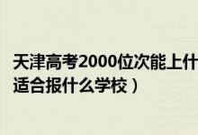 天津高考2000位次能上什么大學（天津高考位次42000左右適合報什么學校）
