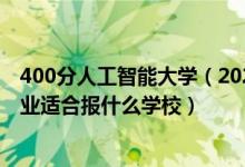 400分人工智能大學(xué)（2022高考400分左右想上人工智能專業(yè)適合報什么學(xué)校）