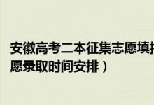 安徽高考二本征集志愿填報時間（2022安徽高考二本征集志愿錄取時間安排）