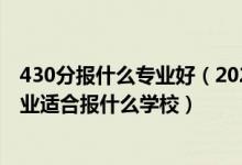 430分報什么專業(yè)好（2022高考430分左右想上機(jī)械工程專業(yè)適合報什么學(xué)校）