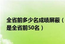 全省前多少名成績(jī)屏蔽（考生成績(jī)被屏蔽4天后查結(jié)果居然是全省前50名）