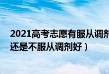 2021高考志愿有服從調(diào)劑嗎（2022高考填志愿服從調(diào)劑好還是不服從調(diào)劑好）