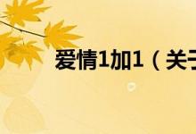 愛情1加1（關于愛情1加1的介紹）