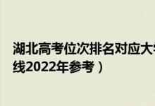 湖北高考位次排名對應大學有哪些（位次對應大學最低分數(shù)線2022年參考）