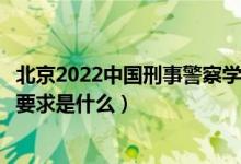 北京2022中國刑事警察學(xué)院招生面試時間及地點(diǎn)安排（面試要求是什么）