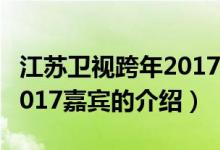 江蘇衛(wèi)視跨年2017嘉賓（關(guān)于江蘇衛(wèi)視跨年2017嘉賓的介紹）