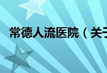 常德人流醫(yī)院（關(guān)于常德人流醫(yī)院的介紹）