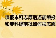 填報(bào)本科志愿后還能填報(bào)?？铺崆芭鷨?（2022本科提前批和?？铺崆芭绾螆?bào)志愿）