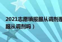 2021志愿填報服從調(diào)劑是什么意思（2022高考志愿必須填服從調(diào)劑嗎）