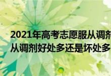 2021年高考志愿服從調(diào)劑是什么意思（2022新高考志愿服從調(diào)劑好處多還是壞處多）