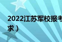 2022江蘇軍校報(bào)考須知（面試時(shí)間安排及要求）