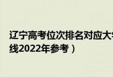 遼寧高考位次排名對應大學有哪些（位次對應大學最低分數線2022年參考）