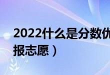 2022什么是分?jǐn)?shù)優(yōu)先遵循志愿原則（怎么填報(bào)志愿）