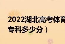 2022湖北高考體育類(lèi)?？品?jǐn)?shù)線公布（體育專科多少分）