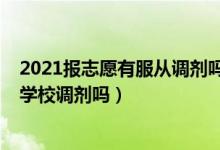 2021報(bào)志愿有服從調(diào)劑嗎（2022年志愿填報(bào)還得必須服從學(xué)校調(diào)劑嗎）
