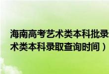海南高考藝術(shù)類本科批錄取分?jǐn)?shù)線2020（海南2022高考藝術(shù)類本科錄取查詢時(shí)間）