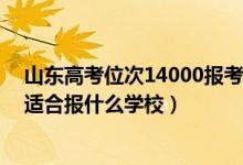 山東高考位次14000報考學(xué)校（山東高考位次170000左右適合報什么學(xué)校）