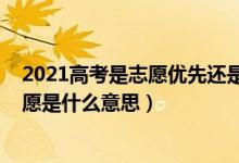 2021高考是志愿優(yōu)先還是分數優(yōu)先（2022分數優(yōu)先遵循志愿是什么意思）