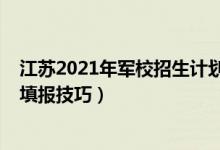 江蘇2021年軍校招生計(jì)劃（江蘇2022軍校填報(bào)志愿時(shí)間及填報(bào)技巧）