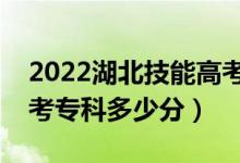 2022湖北技能高考專科分?jǐn)?shù)線公布（技能高考專科多少分）