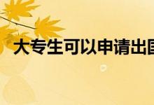 大專生可以申請(qǐng)出國(guó)留學(xué)嗎（方法是什么）