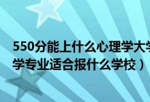 550分能上什么心理學大學（2022高考550分左右想上心理學專業(yè)適合報什么學校）