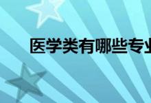 醫(yī)學類有哪些專業(yè)（什么專業(yè)前景好）