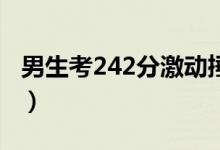 男生考242分激動(dòng)捶桌子高呼（具體怎么回事）