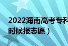 2022海南高考?？普骷驹柑顖?bào)時(shí)間（什么時(shí)候報(bào)志愿）