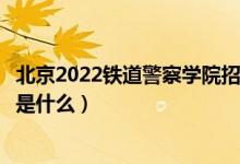 北京2022鐵道警察學(xué)院招生面試時間及地點(diǎn)安排（面試要求是什么）
