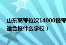 山東高考位次14000報考學(xué)校（山東高考位次130000左右適合報什么學(xué)校）