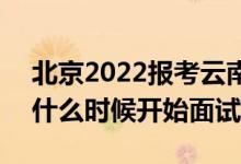 北京2022報(bào)考云南警官學(xué)院面試時(shí)間安排（什么時(shí)候開(kāi)始面試）