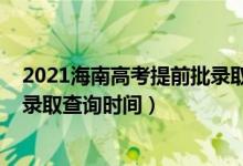 2021海南高考提前批錄取時(shí)間（海南2022高考本科提前批錄取查詢時(shí)間）