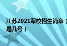 江蘇2021軍校招生簡章（江蘇2022軍隊(duì)院校招生面試時(shí)間是幾號(hào)）