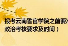 報(bào)考云南警官學(xué)院之前要準(zhǔn)備哪些（2022云南警官學(xué)院報(bào)考政治考核要求及時(shí)間）