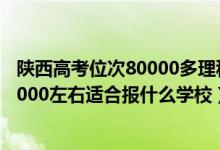 陜西高考位次80000多理科能上什么學校（陜西高考位次10000左右適合報什么學校）