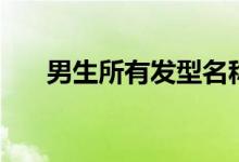 男生所有發(fā)型名稱（男生發(fā)型有哪些）