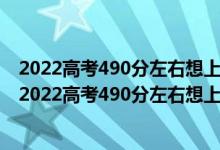 2022高考490分左右想上大數(shù)據(jù)技術(shù)專業(yè)適合報什么學(xué)校（2022高考490分左右想上大數(shù)據(jù)技術(shù)專業(yè)適合報什么學(xué)校）