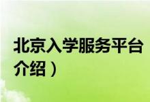 北京入學(xué)服務(wù)平臺（關(guān)于北京入學(xué)服務(wù)平臺的介紹）