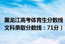 黑龍江高考體育生分數(shù)線(黑龍江2022高考體育類本科術科文科錄取分數(shù)線:71分)