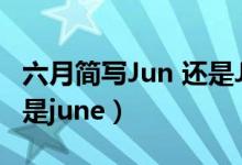 六月簡(jiǎn)寫Jun 還是June（六月英文縮寫jun還是june）