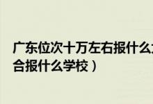 廣東位次十萬左右報什么大學(xué)（廣東高考位次50000左右適合報什么學(xué)校）