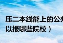 壓二本線能上的公辦二本（分?jǐn)?shù)較低的考生可以報(bào)哪些院校）
