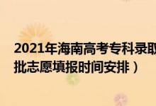 2021年海南高考專科錄取時間（海南2022年高考?？铺崆芭驹柑顖髸r間安排）