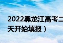 2022黑龍江高考二本征集志愿填報(bào)時(shí)間（哪天開(kāi)始填報(bào)）