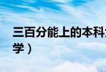 三百分能上的本科大學(xué)（2022年能上什么大學(xué)）