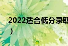 2022適合低分錄取的好大學(xué)（哪個比較不錯）