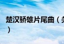 楚漢驕雄片尾曲（關于楚漢驕雄片尾曲的介紹）