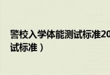 警校入學(xué)體能測試標(biāo)準(zhǔn)2021（2022年警校招收學(xué)員體格測試標(biāo)準(zhǔn)）
