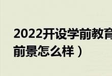 2022開設學前教育專業(yè)的學校有哪些（就業(yè)前景怎么樣）